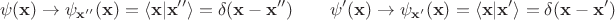 $$\psi(\mathbf{x})\to\psi_{\mathbf{x}''}(\mathbf{x})=\langle\mathbf{ x}|\mathbf{x}''\rangle=\delta(\mathbf{x}-\mathbf{x}'')\qquad\psi'(\mathbf{x})\to\psi_{\mathbf{x}'}(\mathbf{x})=\langle \mathbf{x}|\mathbf{x}'\rangle=\delta(\mathbf{x}-\mathbf{x}')$$