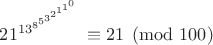 $21^{13^{8^{5^{3^{2^{1^{1^0}}}}}}} \equiv 21 \pmod {100}$