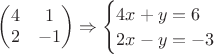 $
\begin{pmatrix}
4 & 1 \\
2 & -1
\end{pmatrix}
\Rightarrow
\begin{cases}
4x+y=6\\
2x-y=-3
\end{cases}
$