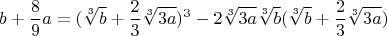 $$b+\frac{8}{9}a=(\sqrt[3]{b}+\frac{2}{3}\sqrt[3]{3a})^3-2\sqrt[3]{3a}\sqrt[3]{b}(\sqrt[3]{b}+\frac{2}{3}\sqrt[3]{3a})$$