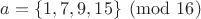 $a=\{1,7,9,15\}\pmod{16}$