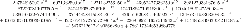 $\small\begin{array}{c}
22754625000\,x^{18}+6971362500\,x^{17}+1271132756250\,x^{16}+46052477336250\,x^{15}+395127933167625\,x^{14}\\
+872060811077505\,x^{13}-3404196593706109\,x^{12}-10461864719916300\,x^{11}+100461899247580934\,x^{10}\\
+536676622877447999\,x^9+37444428415588586\,x^8-4261716208851469922\,x^7-1348737193363208530\,x^6\\
+30642065318303960097\,x^5+42336541272755729867\,x^4+12368199211657514943\,x^3
+104485084963804241085\,x^2\\
+154762126172190566280\,x+7861173446539889776
\end{array}$