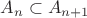 $A_n\subset A_{n+1}$
