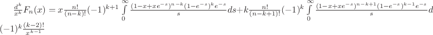 $\frac{d^k}{x^k}F_n(x) = x\frac{n!}{(n-k)!}(-1)^{k+1}\int \limits_0^{\infty}\frac {(1-x+xe^{-s})^{n-k}(1-e^{-s})^ke^{-s}}{s}ds + k\frac{n!}{(n-k+1)!}(-1)^{k}\int \limits_0^{\infty}\frac {(1-x+xe^{-s})^{n-k+1}(1-e^{-s})^{k-1}e^{-s}}{s}ds-(-1)^k\frac{(k-2)!}{x^{k-1}}$ $\frac{d^k}{x^k}F_n(x) = x\frac{n!}{(n-k)!}(-1)^{k+1}\int \limits_0^{\infty}\frac {(1-x+xe^{-s})^{n-k}(1-e^{-s})^ke^{-s}}{s}ds + k\frac{n!}{(n-k+1)!}(-1)^{k}\int \limits_0^{\infty}\frac {(1-x+xe^{-s})^{n-k+1}(1-e^{-s})^{k-1}e^{-s}}{s}ds-(-1)^k\frac{(k-2)!}{x^{k-1}}$