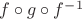 $f \circ g \circ f^{-1}$