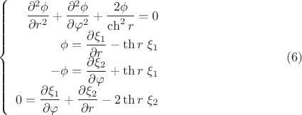 $$\left\{ {\begin{array}{rcl}
   {\dfrac{{\partial ^2 \phi }}
{{\partial r^2 }} + \dfrac{{\partial ^2 \phi }}
{{\partial \varphi ^2 }} + \dfrac{{2\phi }}
{{\ch ^2 r}} = 0}  \\
   {\phi  = \dfrac{{\partial \xi _1 }}
{{\partial r}} - \th r~\xi _1 }  \\
   { - \phi  = \dfrac{{\partial \xi _2 }}
{{\partial \varphi }} + \th r~\xi _1 }  \\
   {0 = \dfrac{{\partial \xi _1 }}
{{\partial \varphi }} + \dfrac{{\partial \xi _2 }}
{{\partial r}} - 2\th r~\xi _2 }  \\

 \end{array} } \right. \eqno (6)$$