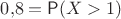 $0{,}8=\mathsf P(X>1)$