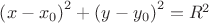 $\left(x-x_0\right)^2 + \left(y-y_0\right)^2 = R^2$
