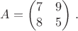 $$A=\begin{pmatrix}7&9\\8&5\end{pmatrix}\,.$$