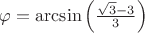 $\varphi = \arcsin\left({\frac{\sqrt{3}-3}{3}}\right)$