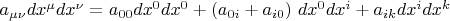 $a_{\mu \nu} dx^{\mu} dx^{\nu}=a_{00} dx^0 dx^0 +( a_{0i}+a_{i0}) \ dx^0 dx^i+a_{ik} dx^i dx^k$
