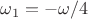 $\omega_1 = - \omega/4$