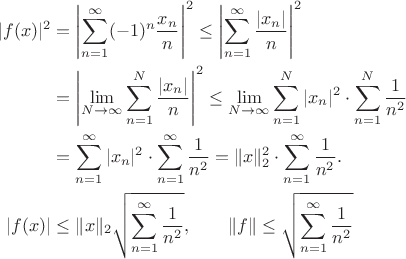 $$\begin{align*}  
|f(x)|^2 & = \left|  \sum_{n=1}^\infty (-1)^n \dfrac {x_n}{n} \right|^2 \leq  \left|  \sum_{n=1}^\infty  \dfrac {|x_n|}{n} \right|^2 \\
&=\left| \lim_{N \to \infty}  \sum_{n=1}^N  \dfrac {|x_n|}{n} \right|^2 \leq \lim_{N \to \infty}  \sum_{n=1}^N  |x_n|^2  \cdot  \sum_{n=1}^N  \dfrac 1 {n^2}\\
&=\sum_{n=1}^\infty  |x_n|^2  \cdot  \sum_{n=1}^\infty  \dfrac 1 {n^2} = \|x\|_2^2 \cdot \sum_{n=1}^\infty  \dfrac 1 {n^2} .\\
|f(x)| & \leq \|x\|_2 \cdor \sqrt{\sum_{n=1}^\infty  \dfrac 1 {n^2} }, \qquad \|f\| \leq \sqrt{\sum_{n=1}^\infty  \dfrac 1 {n^2} }
\end{align*}$$