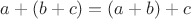 $a+(b+c) = (a+b)+c$