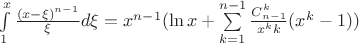 $\[\int\limits_1^x {\frac{{{{(x - \xi )}^{n - 1}}}}{\xi }d\xi }  = {x^{n - 1}}(\ln x + \sum\limits_{k = 1}^{n - 1} {\frac{{C_{n - 1}^k}}{{{x^k}k}}({x^k} - 1)} )\]$