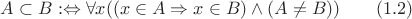 $$ A \subset B :\Leftrightarrow \forall x((x \in A \Rightarrow x \in B) \wedge (A \ne B)) \qquad (1.2)$$