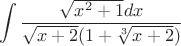 $$\int \frac{\sqrt{x^2+1}dx}{\sqrt{x+2}(1+\sqrt[3]{x+2})}}$$