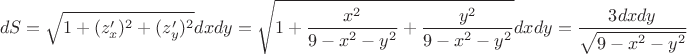$$ dS = \sqrt{1 + (z'_x)^2 + (z'_y)^2}dxdy = \sqrt{1 + \frac{x^2}{9-x^2-y^2} + \frac{y^2}{9-x^2-y^2}}dxdy = \frac{3dxdy}{\sqrt{9-x^2-y^2}} $$