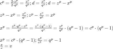 \[
\begin{array}{l}
 c^p  = \frac{{2 \cdot z^p }}{{2 \cdot q^p }} = \frac{{z^p }}{{q^p }};d = \frac{{z^p }}{{q^p }};d = z^p  - x^p  \\ \\ 
 z^p  - x^p  = \frac{{z^p }}{{q^p }};z^p  - \frac{{z^p }}{{q^p }} = x^p  \\ \\ 
 x^p  = \frac{{z^p  \cdot q^p  - z^p }}{{q^p }} = \frac{{z^p  \cdot (q^p  - 1)}}{{q^p }} = \frac{{z^p }}{{q^p }} \cdot (q^p  - 1) = c^p  \cdot (q^p  - 1) \\ \\ 
 x^p  = c^p  \cdot (q^p  - 1);\frac{{x^p }}{{c^p }} = q^p  - 1 \\ 
 \frac{x}{c} = v \\ 
 \end{array}
\]