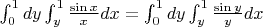 $\int_{0}^{1}dy \int_{y}^{1}\frac{\sin{x}}{x}dx=\int_{0}^{1}dy \int_{y}^{1}\frac{\sin{y}}{y}dx$