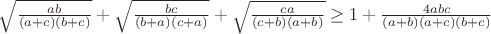 $ \sqrt{\frac{ab}{(a+c)(b+c)}} + \sqrt{\frac{bc}{(b+a)(c+a)}} + \sqrt{\frac{ca}{(c+b)(a+b)}} \ge1+ \frac{4abc}{(a+b)(a+c)(b+c)} $