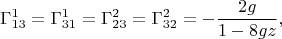 $$\Gamma^1_{13}=\Gamma^1_{31}=\Gamma^2_{23}=\Gamma^2_{32}=-\frac{2g}{1-8gz},$$