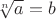 $\sqrt[n]{a}=b$