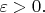 $\varepsilon> 0.$