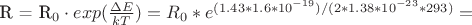 R = R_0 \cdot exp(\frac{\Delta E}{kT})= R_0* e^{(1.43*1.6*10^{-19})/(2*1.38*10^{-23}*293)} =