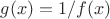 $g(x)=1/f(x)$