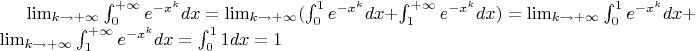 $\lim_{k\to+\infty}\int_{0}^{+\infty}e^{-x^k}dx = \lim_{k\to+\infty}(\int_{0}^{1}e^{-x^k}dx + \int_{1}^{+\infty}e^{-x^k}dx) = \lim_{k\to+\infty}\int_{0}^{1}e^{-x^k}dx + \lim_{k\to+\infty}\int_{1}^{+\infty}e^{-x^k}dx = \int_{0}^{1}1dx = 1$