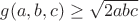 $ g(a,b,c) \ge\sqrt {2abc}  $