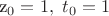 z_0=1, \  t_0=1
