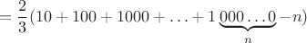 $$ = \dfrac {2}{3} (10+100+1000+\ldots+1\underbrace{000 \ldots {0}}_{n} - n) $$