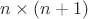 $n \times (n + 1)$
