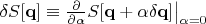 $\delta S[\mathbf{q}]\equiv\frac{\partial}{\partial\alpha}S[\mathbf{q}+\alpha\delta\mathbf{q}]\bigr|_{\alpha=0}$