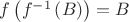 $f\left( f^{-1}\left( B\right) \right)=B$