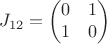 $$      J_{12}=
        \begin{pmatrix}
        0&  1 \\
        1 & 0   \\      
        \end{pmatrix}$$