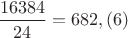 $\dfrac {16384} {24}=682,(6)$