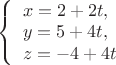 $
\left\{ \begin{array}{l}
x=2+2t,\\
y=5+4t,\\
z=-4+4t
\end{array} \right.
$