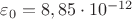 $\varepsilon_0=8,85\cdot10^{-12}$