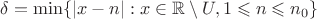 $\delta=\min\{|x-n|:x\in\mathbb R\setminus U,1\leqslant n\leqslant n_0\}$