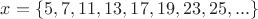 $x=\left\{ 5,7,11,13,17,19,23,25,...\right\}$