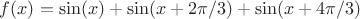 $f(x)=\sin (x)+\sin (x+2\pi /3)+\sin (x+4\pi /3)$