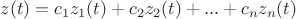 $z(t)=c_1 z_1(t)+c_2z_2(t)+...+c_nz_n(t)$