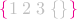 ${\color{magenta} \{}{\color{lightgray} 1\;2\;3\;\{\}}{\color{magenta} \}}$