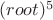 $(root)^5$