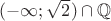 $(-\infty; \sqrt 2)\cap \mathbb Q$