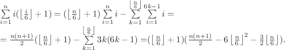 $\begin{array}{l}
 \sum\limits_{i = 1}^n {i(\left\lfloor {\frac{i}{6}} \right\rfloor  + 1)}  = (\left\lfloor {\frac{n}{6}} \right\rfloor  + 1)\sum\limits_{i = 1}^n i  - \sum\limits_{k = 1}^{\left\lfloor {\frac{n}{6}} \right\rfloor } {\sum\limits_{i = 1}^{6k - 1} i }  =  \\ 
  = \frac{{n(n + 1)}}{2}(\left\lfloor {\frac{n}{6}} \right\rfloor  + 1) - \sum\limits_{k = 1}^{\left\lfloor {\frac{n}{6}} \right\rfloor } {3k(6k - 1) = } (\left\lfloor {\frac{n}{6}} \right\rfloor  + 1)(\frac{{n(n + 1)}}{2} - 6\left\lfloor {\frac{n}{6}} \right\rfloor ^2  - \frac{3}{2}{\left\lfloor {\frac{n}{6}} \right\rfloor}). \\ 
 \end{array}$