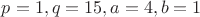 $p=1,q=15, a=4, b=1$